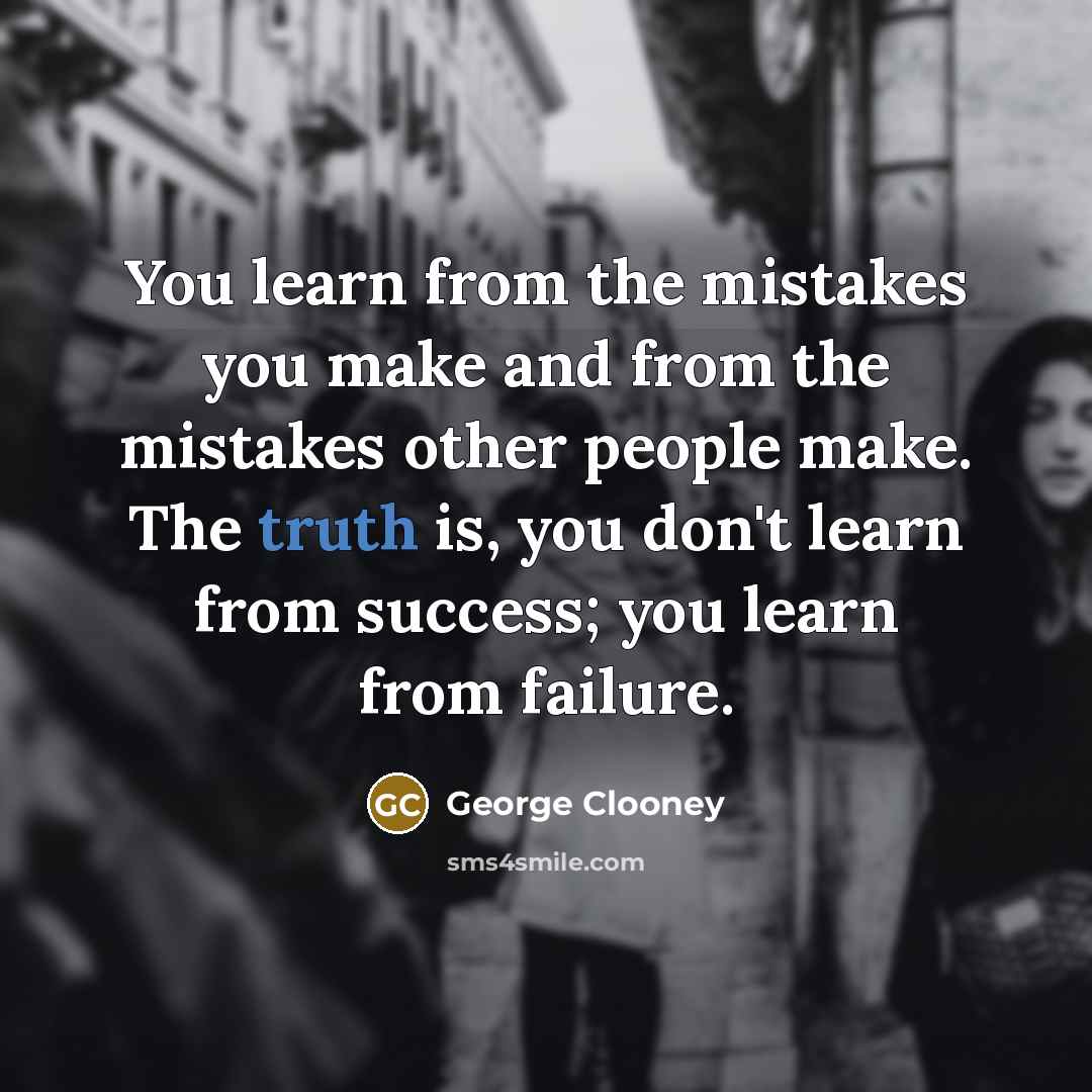 “You learn from the mistakes you make and from the…” quote by George Clooney