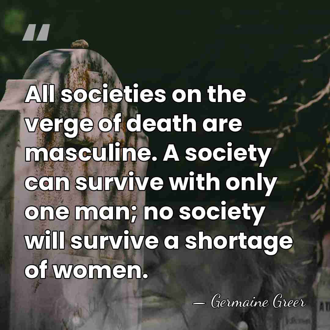 All societies on the verge of death are masculine. A society can&hellip; - Germaine Greer
