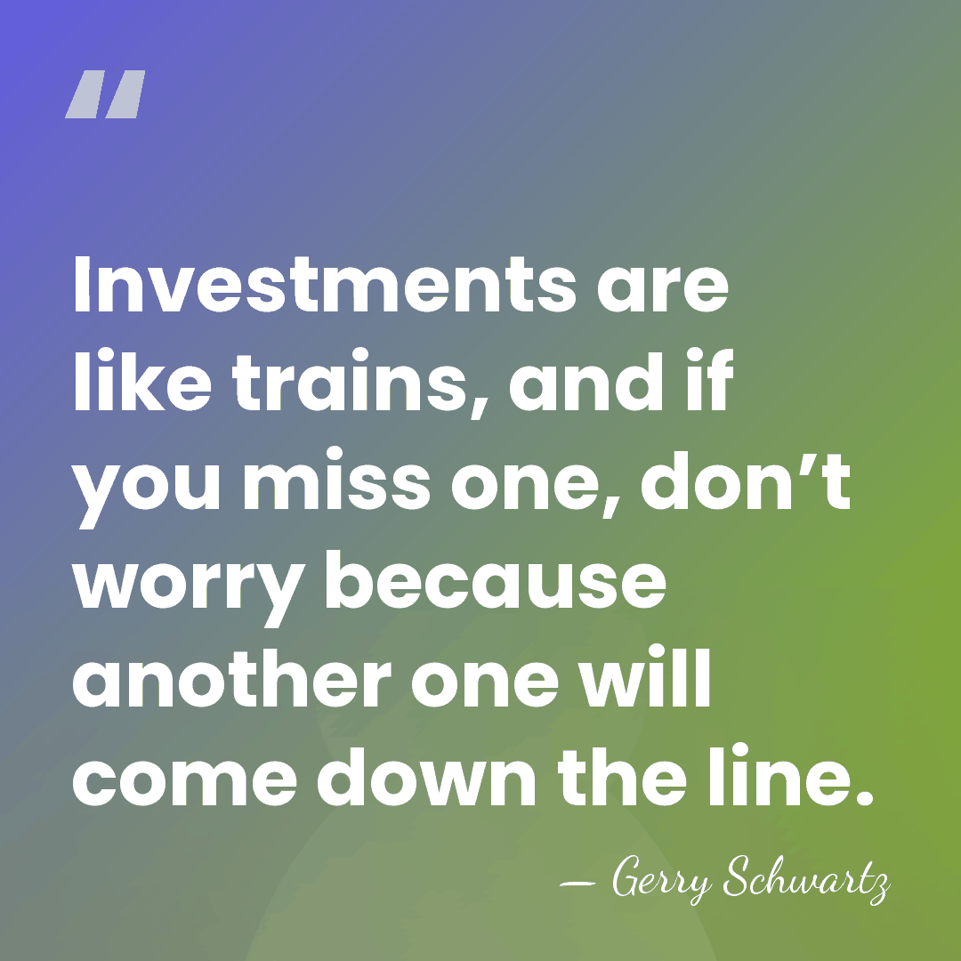Investments are like trains, and if you miss one, don’t worry because&hellip; - Gerry Schwartz