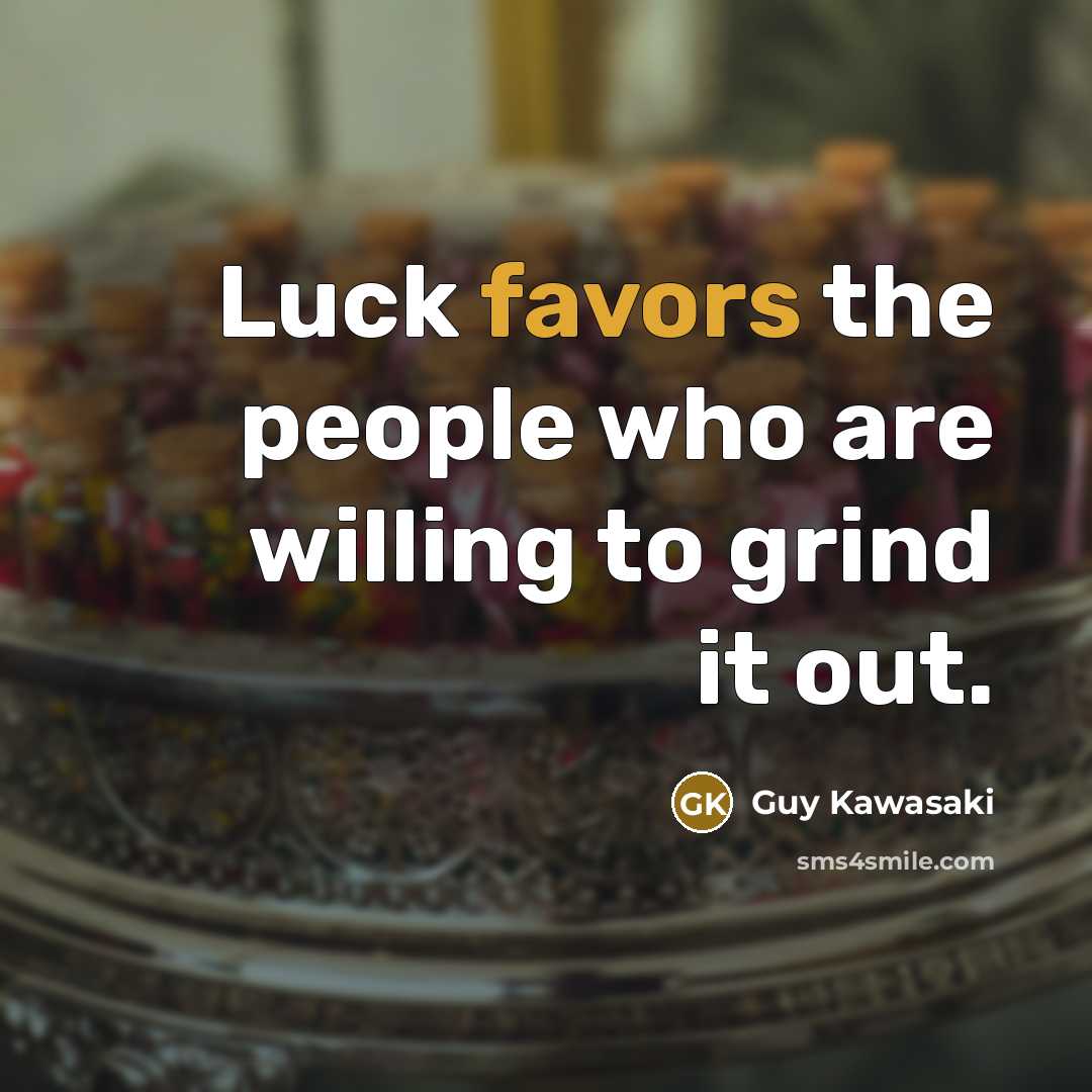 “Luck favors the people who are willing to grind it…” quote by Guy Kawasaki