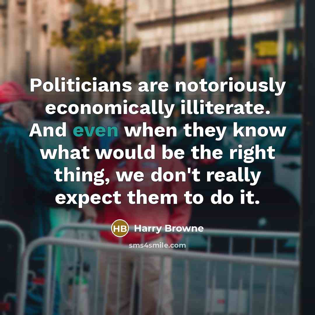 “Politicians are notoriously economically illiterate. And even when they know…” quote by Harry Browne