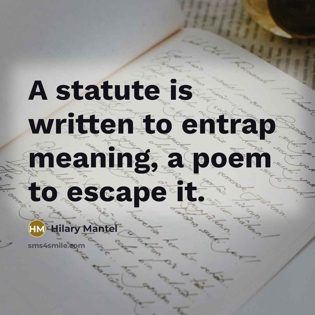 “A statute is written to entrap meaning, a poem to…” quote by Hilary Mantel