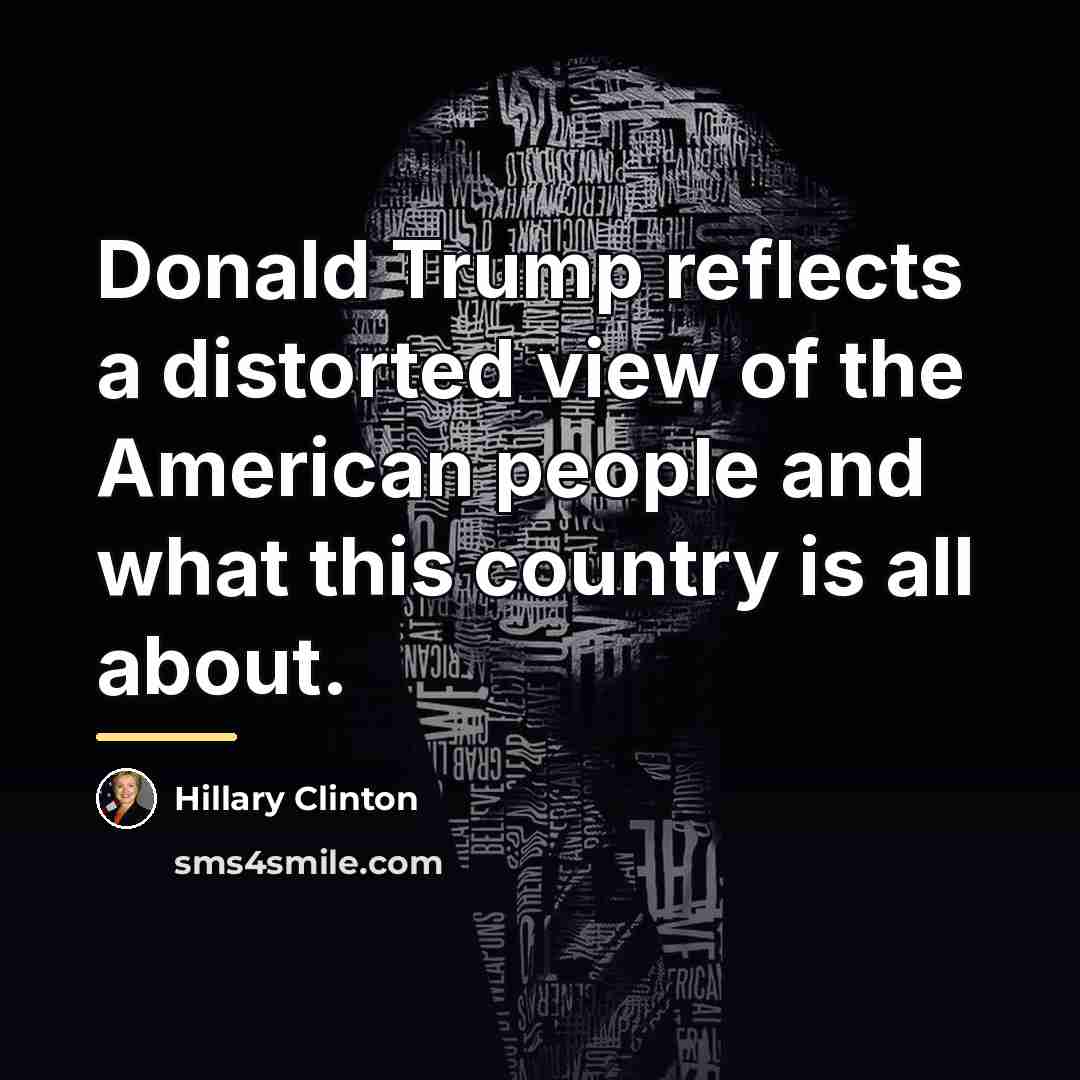“Donald Trump reflects a distorted view of the American people…” quote by Hillary Clinton