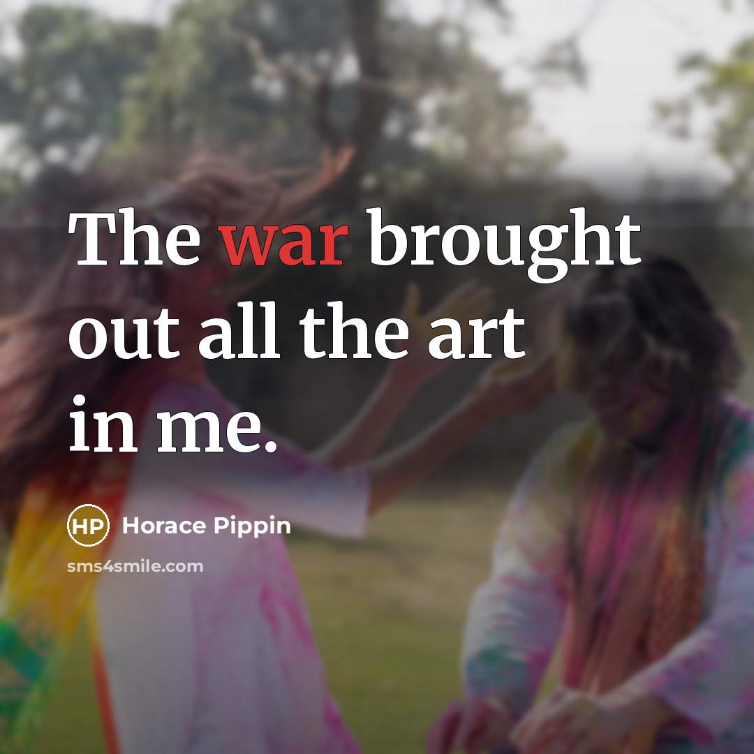 “The war brought out all the art in me.…” quote by Horace Pippin