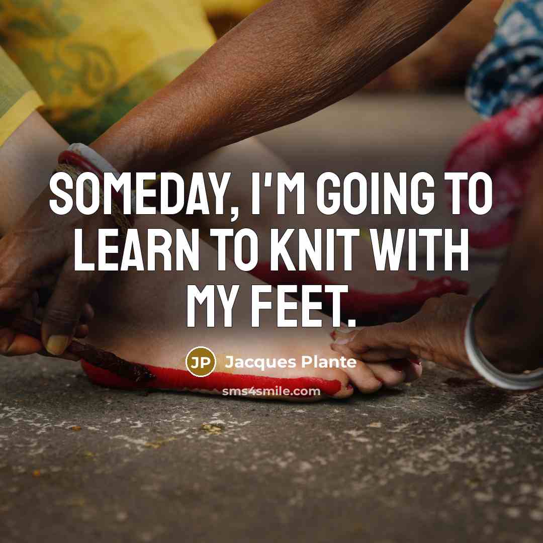 “Someday, I'm going to learn to knit with my feet.…” quote by Jacques Plante