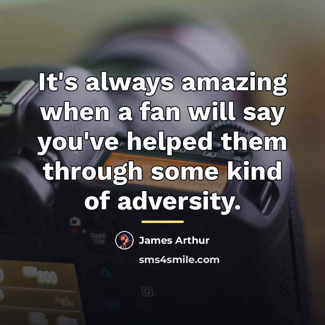 “It's always amazing when a fan will say you've helped…” quote by James Arthur