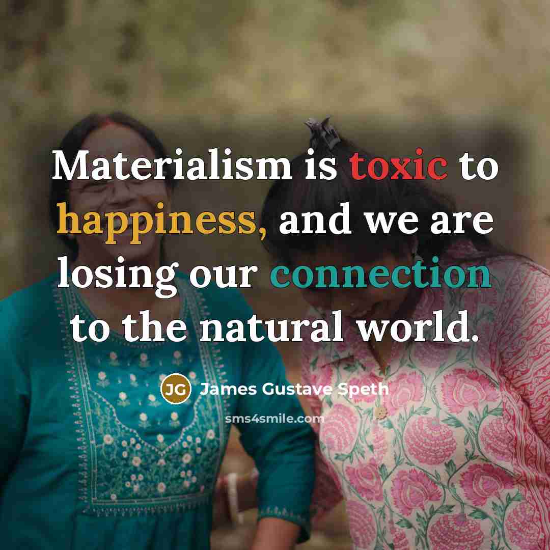 “Materialism is toxic to happiness, and we are losing our…” quote by James Gustave Speth
