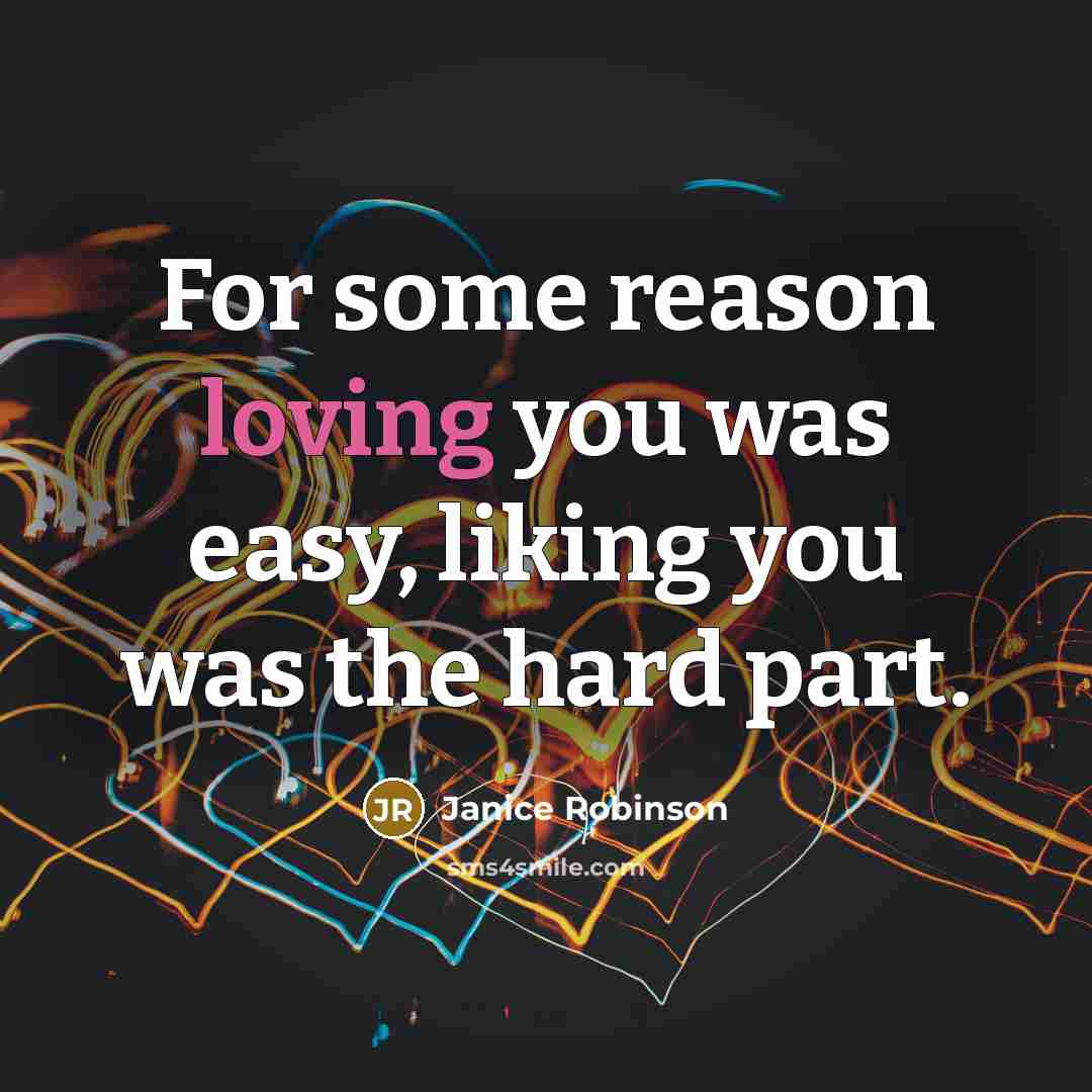 “For some reason loving you was easy, liking you was the hard part.” quote by Janice Robinson