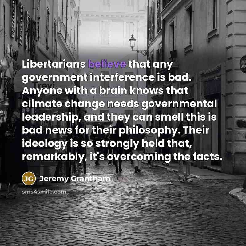 “Libertarians believe that any government interference is bad. Anyone with…” quote by Jeremy Grantham