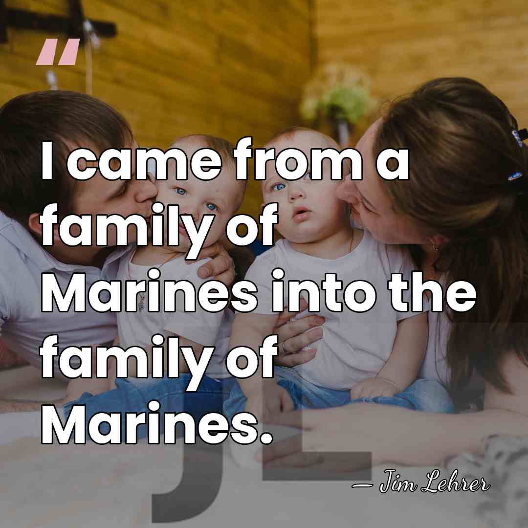 I came from a family of Marines into the family of Marines. - Jim Lehrer