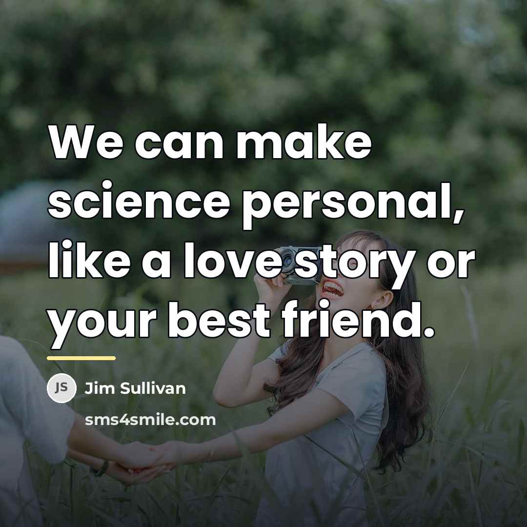 “We can make science personal, like a love story or…” quote by Jim Sullivan
