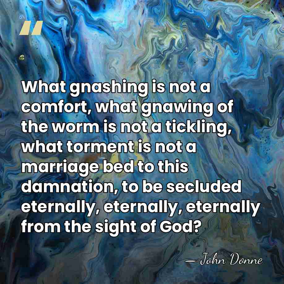 What gnashing is not a comfort, what gnawing of the worm is&hellip; - John Donne