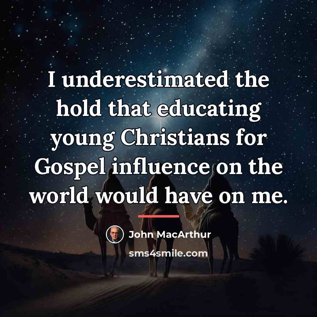 “I underestimated the hold that educating young Christians for Gospel…” quote by John MacArthur