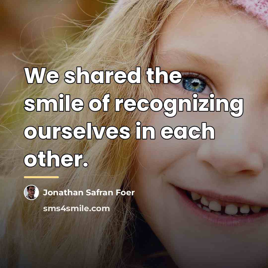 “We shared the smile of recognizing ourselves in each other.…” quote by Jonathan Safran Foer