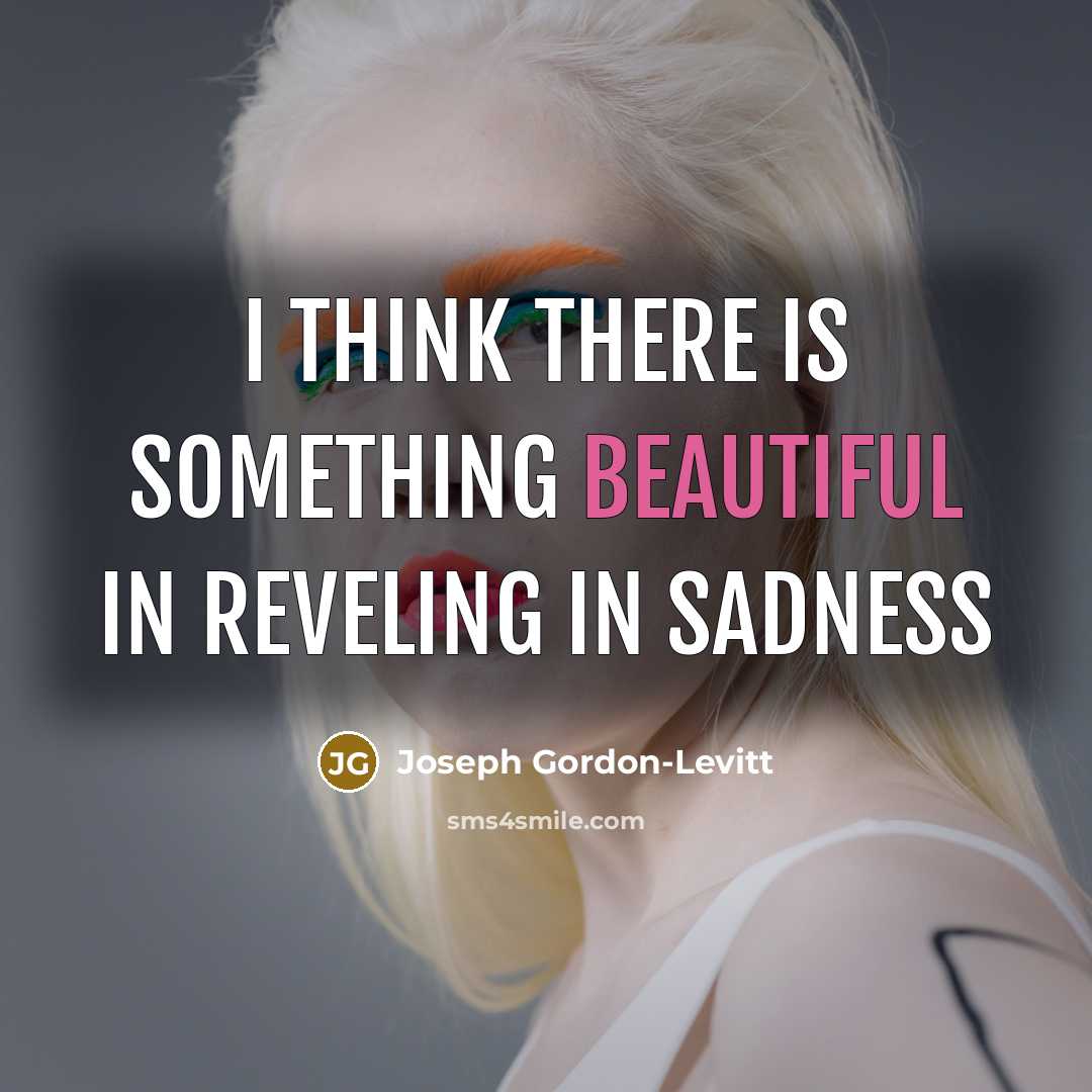 “I think there is something beautiful in reveling in sadness…” quote by Joseph Gordon-Levitt
