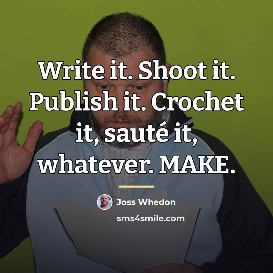 “Write it. Shoot it. Publish it. Crochet it, sauté it,…” quote by Joss Whedon