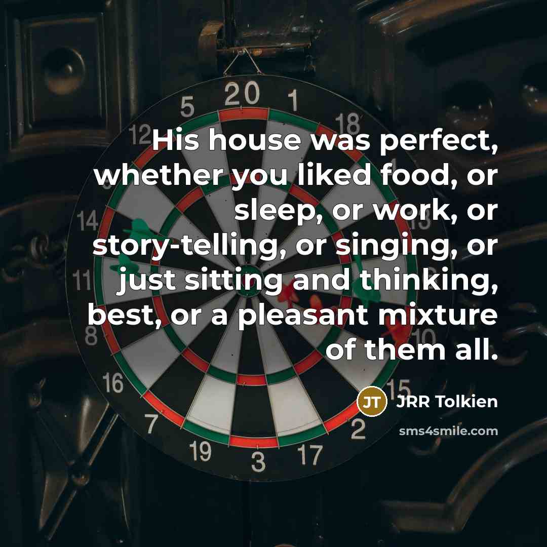 “His house was perfect, whether you liked food, or sleep, or work, or story-telling, or singing, or just sitting and thinking, best, or a pleasant mixture of them all.” quote by JRR Tolkien