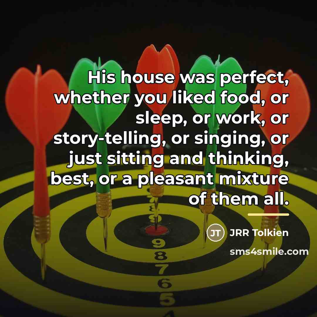 “His house was perfect, whether you liked food, or sleep,…” quote by JRR Tolkien