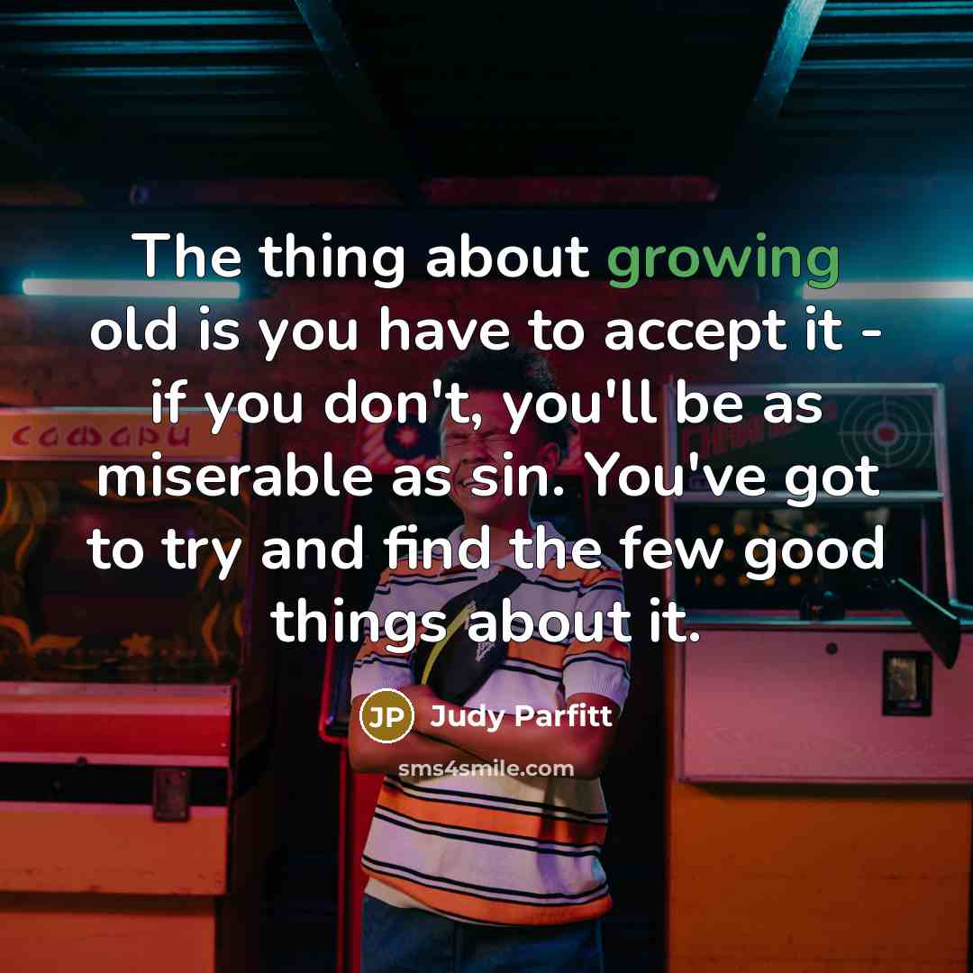 “The thing about growing old is you have to accept…” quote by Judy Parfitt
