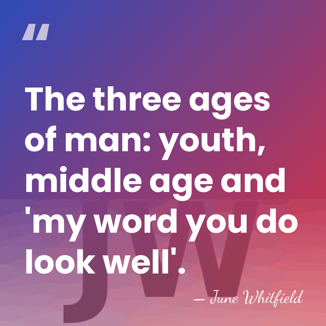 The three ages of man: youth, middle age and 'my word you&hellip; - June Whitfield