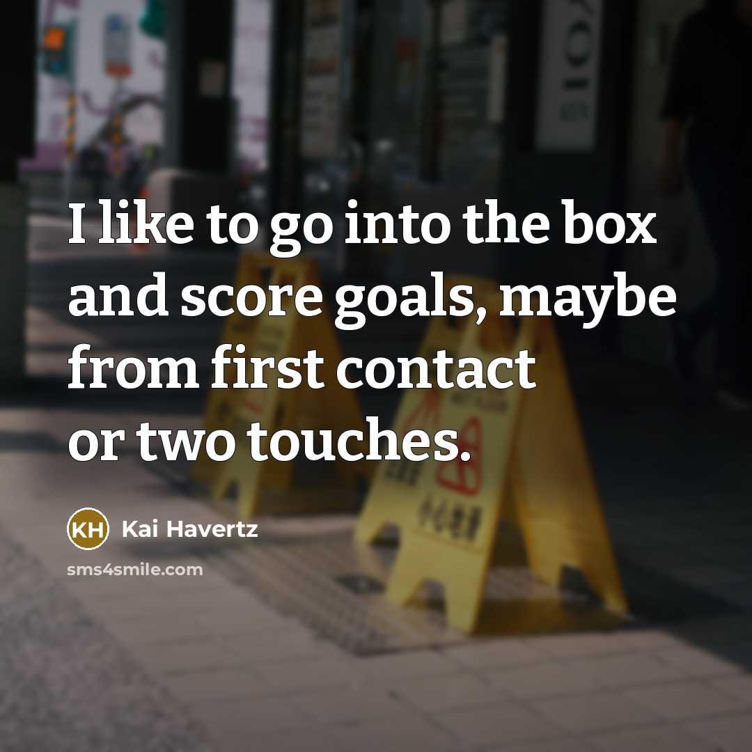 “I like to go into the box and score goals,…” quote by Kai Havertz