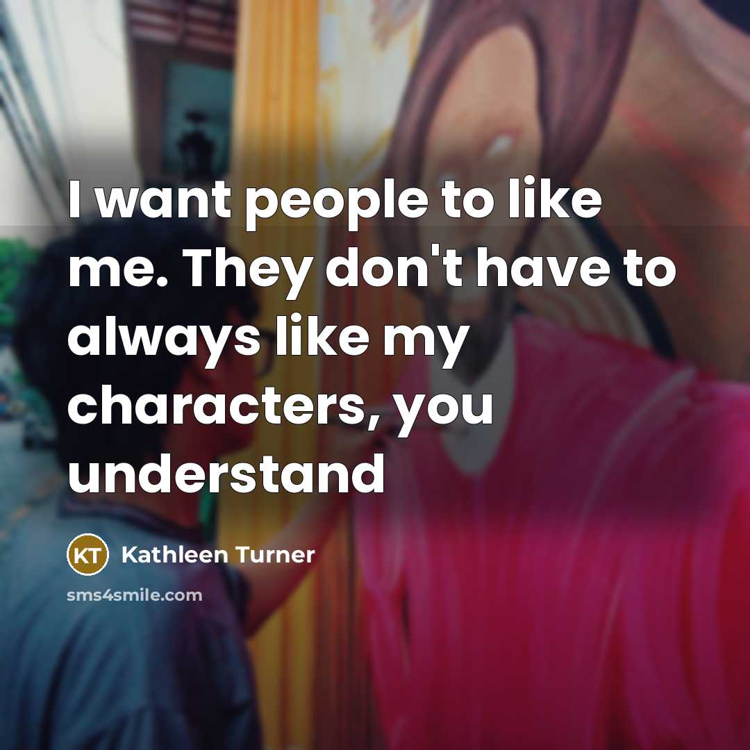 “I want people to like me. They don't have to…” quote by Kathleen Turner
