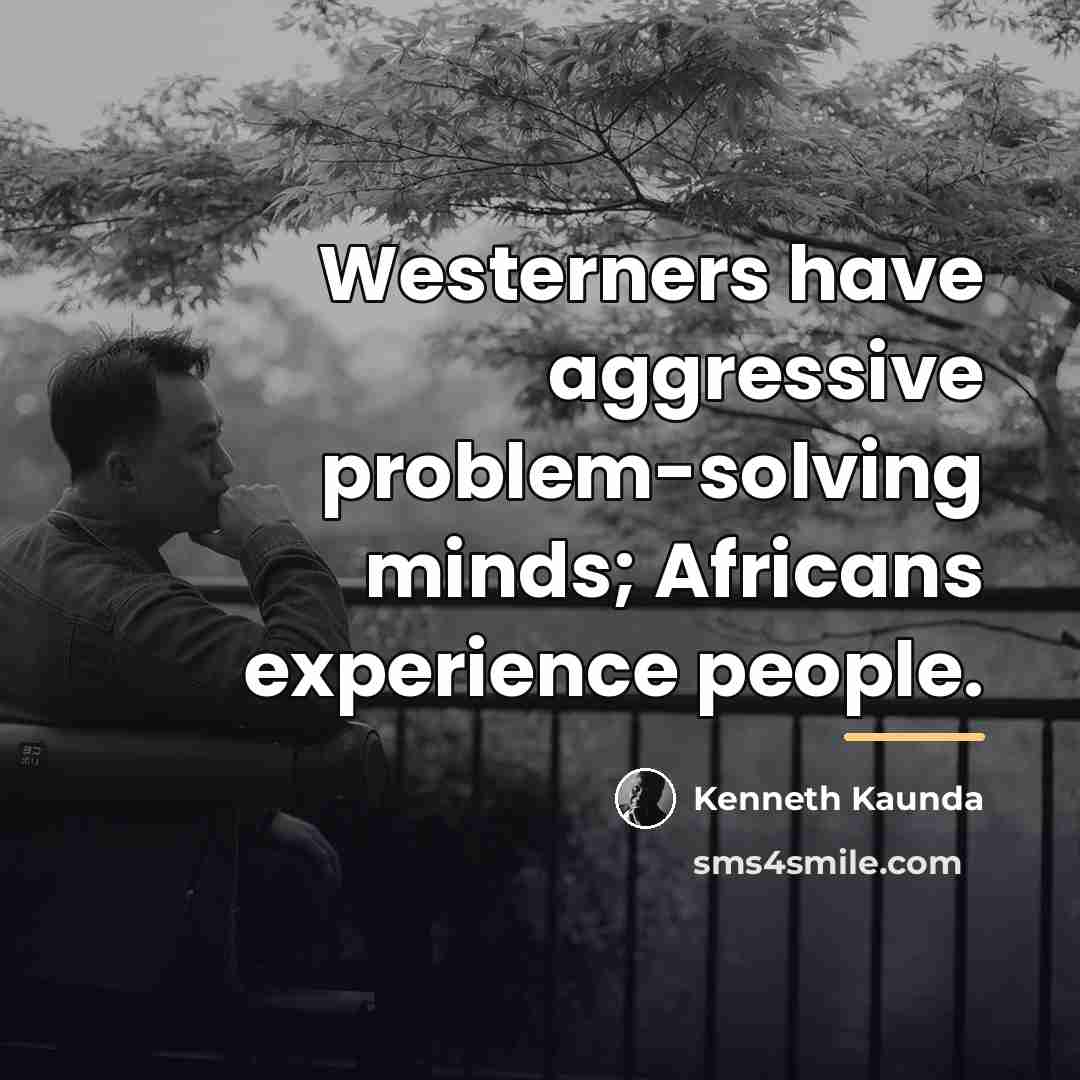 “Westerners have aggressive problem-solving minds; Africans experience people.…” quote by Kenneth Kaunda