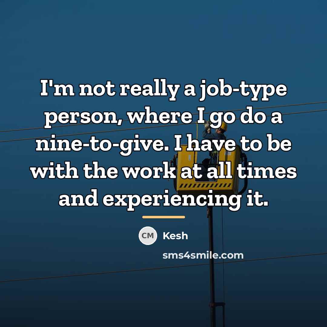 “I'm not really a job-type person, where I go do…” quote by Kesh