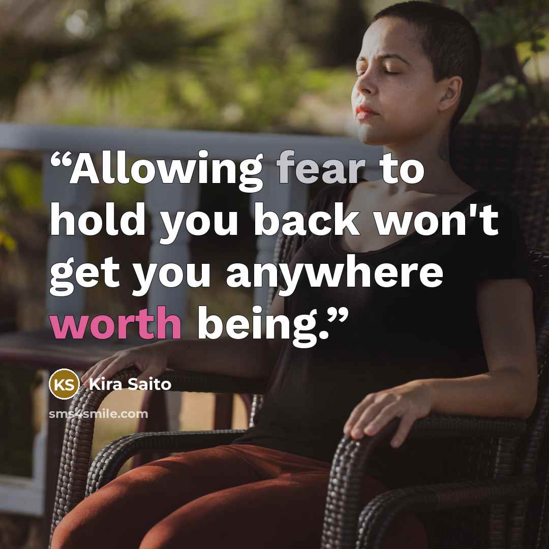 “Allowing fear to hold you back won't get you anywhere worth being.” quote by Kira Saito