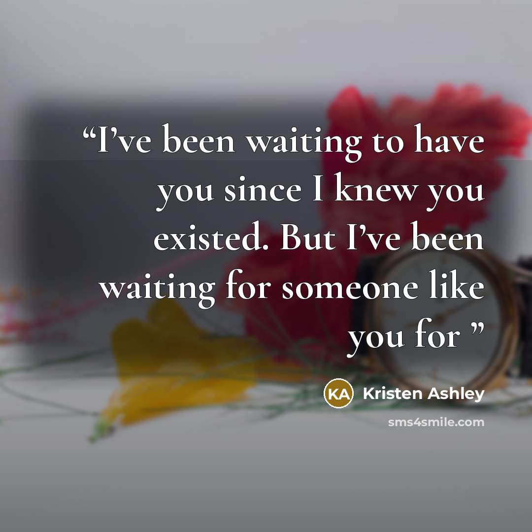 “I’ve been waiting to have you since I knew you existed. But I’ve been waiting for someone like you for” quote by Kristen Ashley