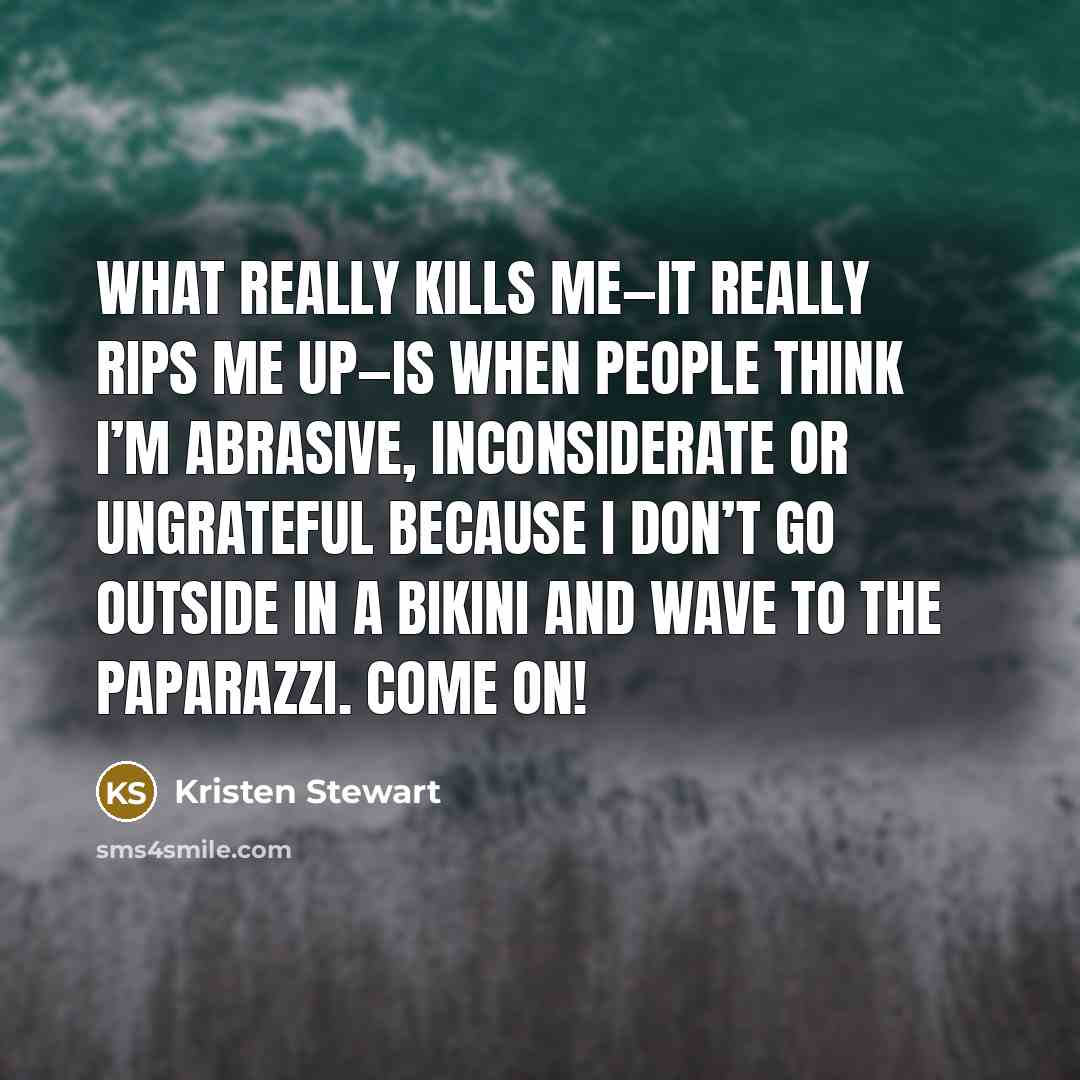 “What really kills me—it really rips me up—is when people…” quote by Kristen Stewart