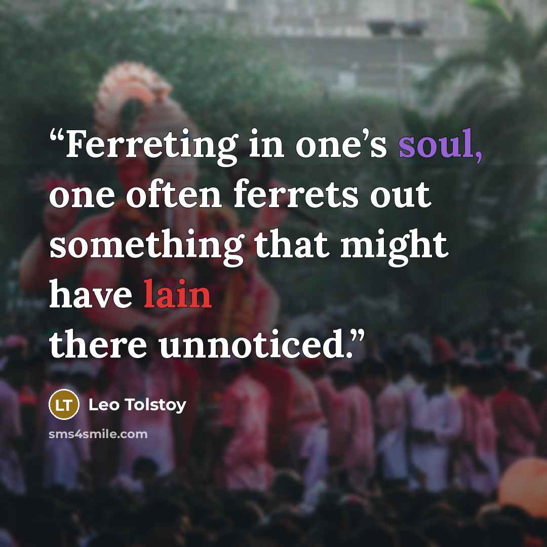 “Ferreting in one’s soul, one often ferrets out something that might have lain there unnoticed.” quote by Leo Tolstoy