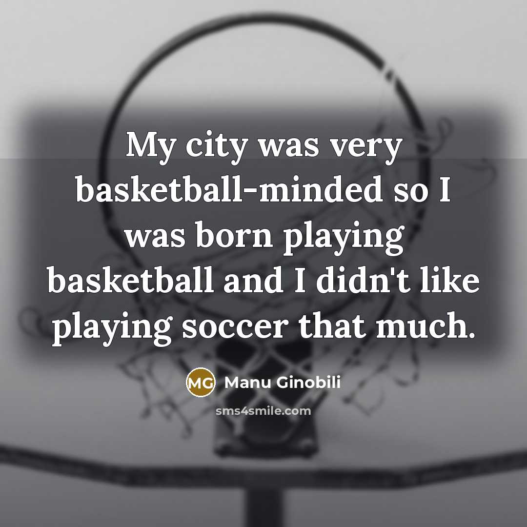 “My city was very basketball-minded so I was born playing…” quote by Manu Ginobili