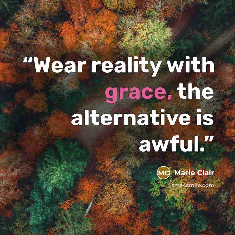 “Wear reality with grace, the alternative is awful.” quote by Marie Clair