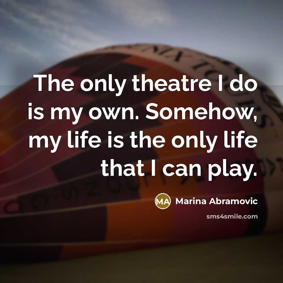 “The only theatre I do is my own. Somehow, my…” quote by Marina Abramovic