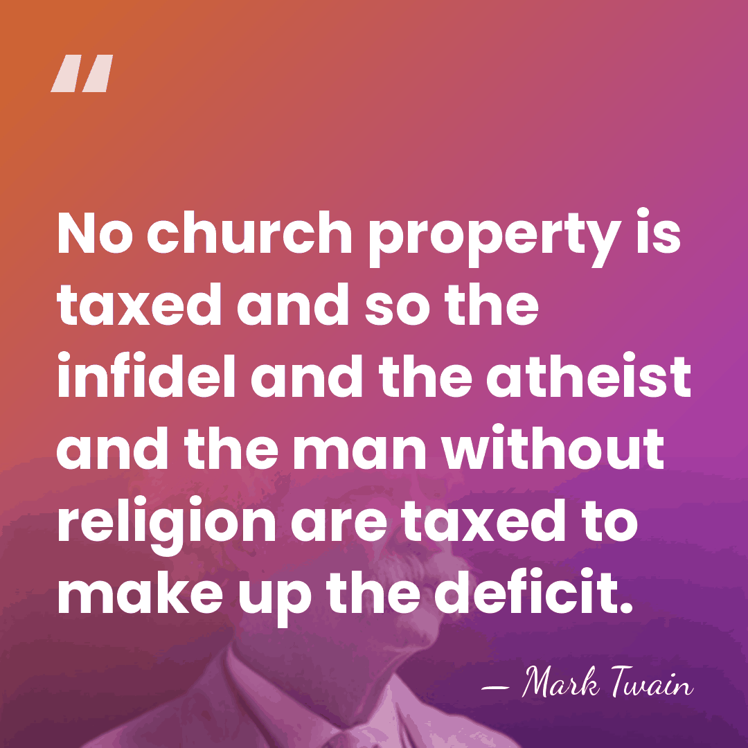 No church property is taxed and so the infidel and the atheist&hellip; - Mark Twain