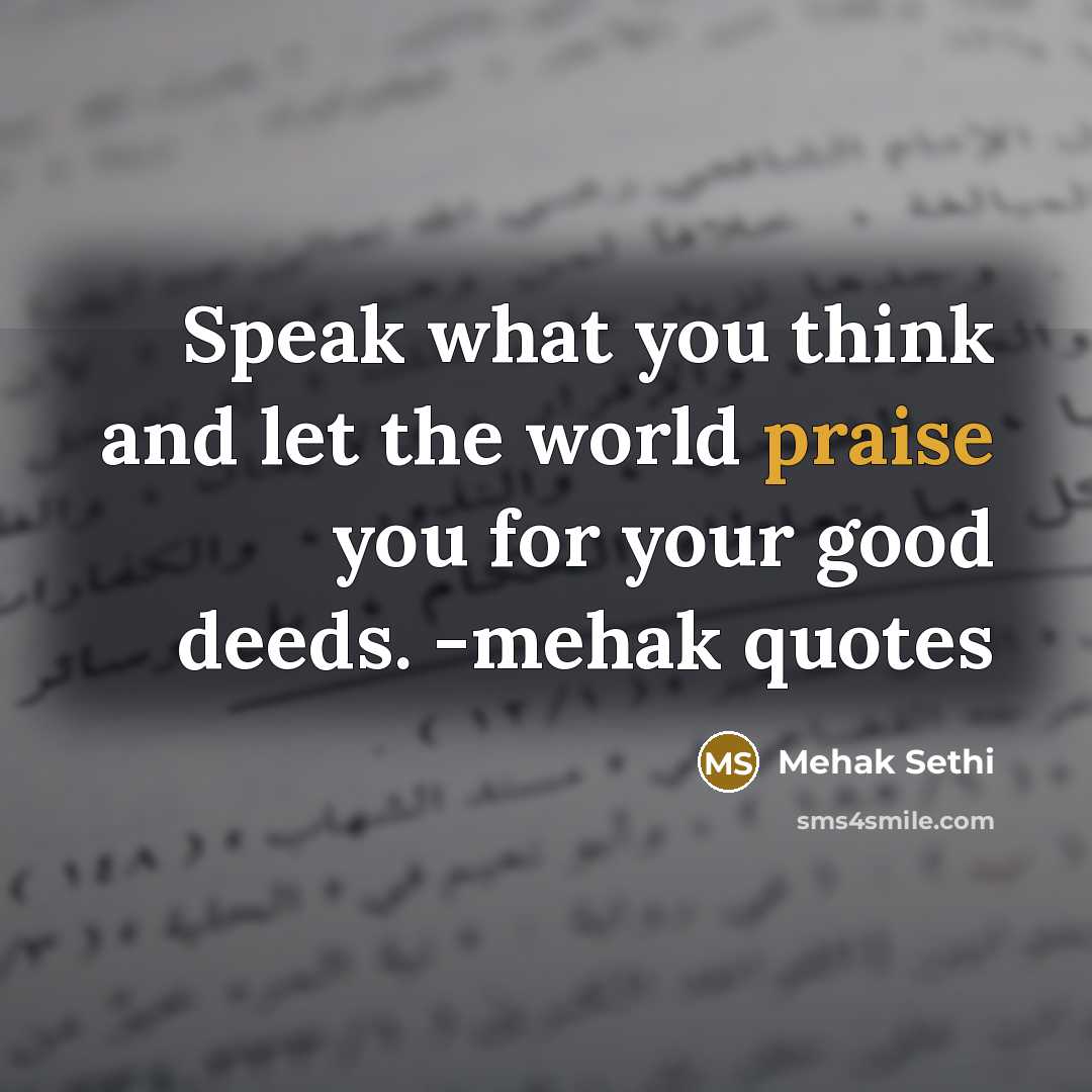 “Speak what you think and let the world praise you for your good deeds. -mehak quotes” quote by Mehak Sethi