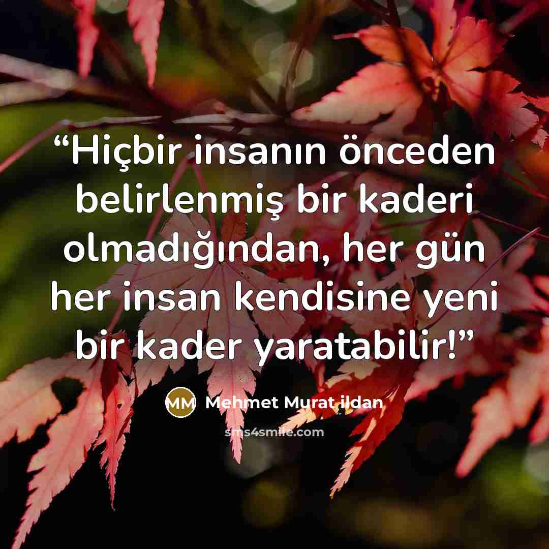 “Hiçbir insanın önceden belirlenmiş bir kaderi olmadığından, her gün her insan kendisine yeni bir kader yaratabilir!” quote by Mehmet Murat ildan