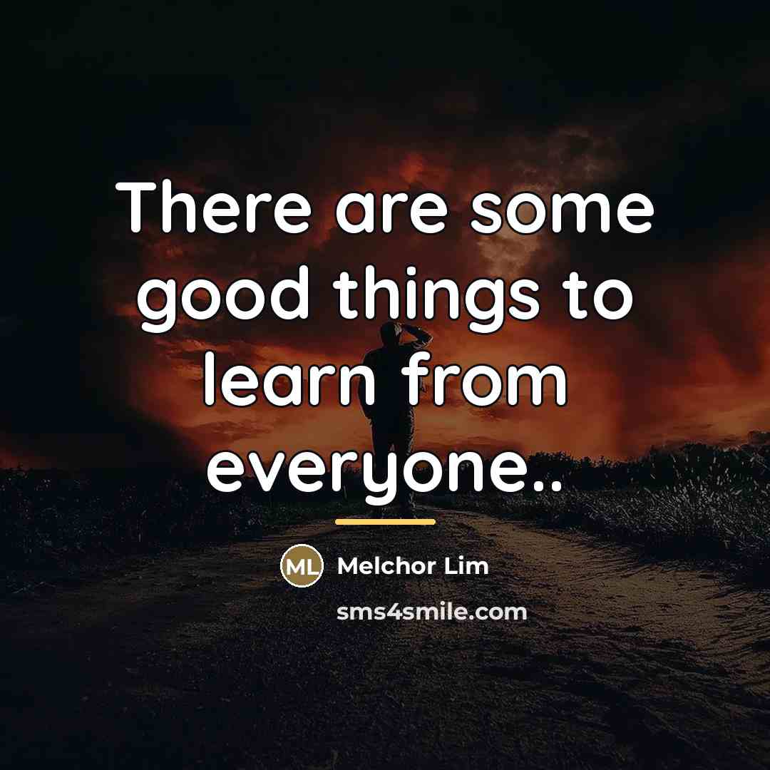 “There are some good things to learn from everyone..…” quote by Melchor Lim