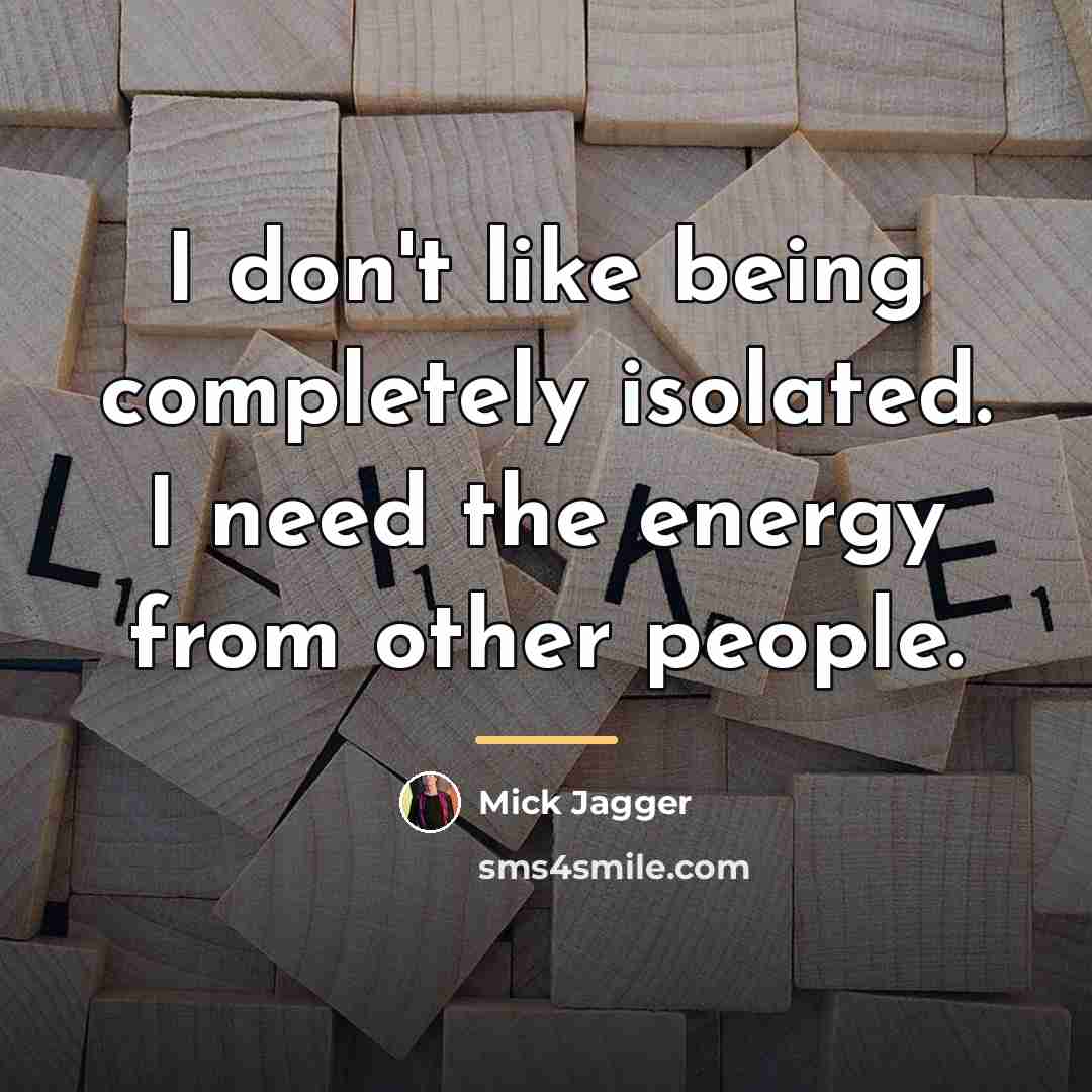 “I don't like being completely isolated. I need the energy…” quote by Mick Jagger