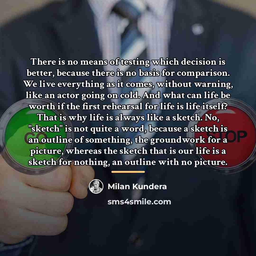 “There is no means of testing which decision is better,…” quote by Milan Kundera