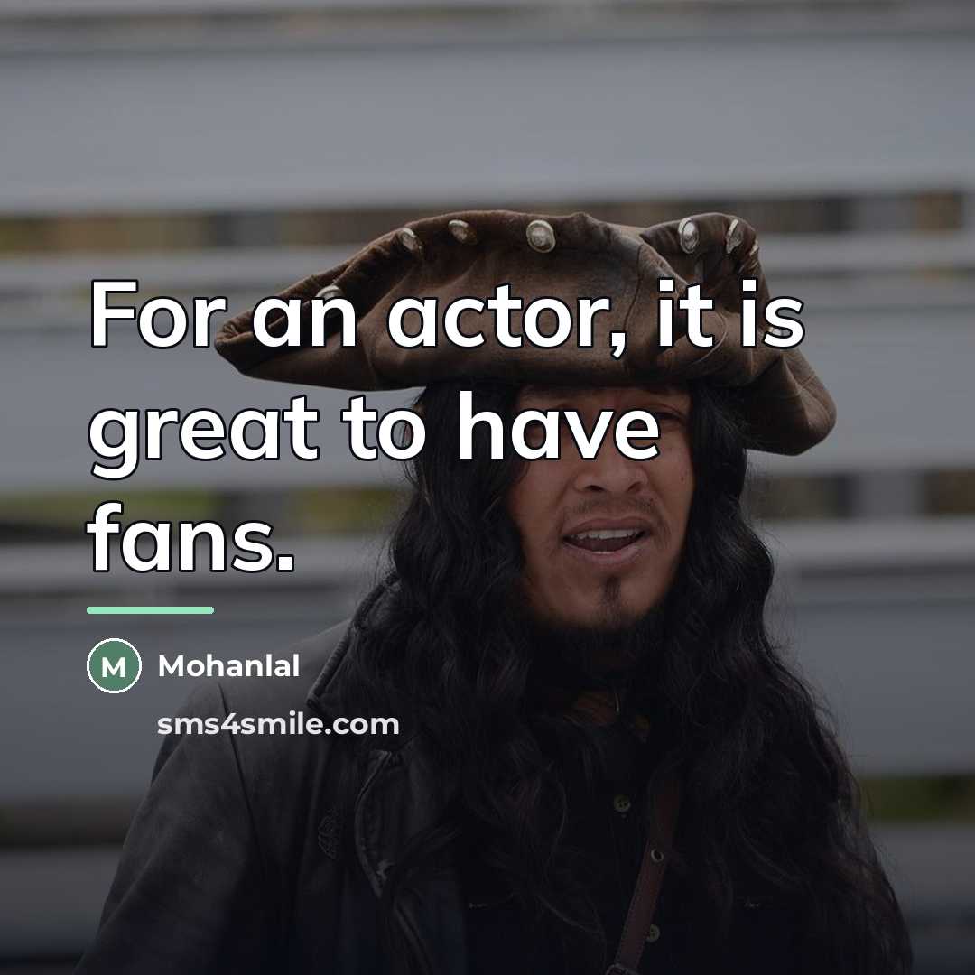 “For an actor, it is great to have fans.…” quote by Mohanlal