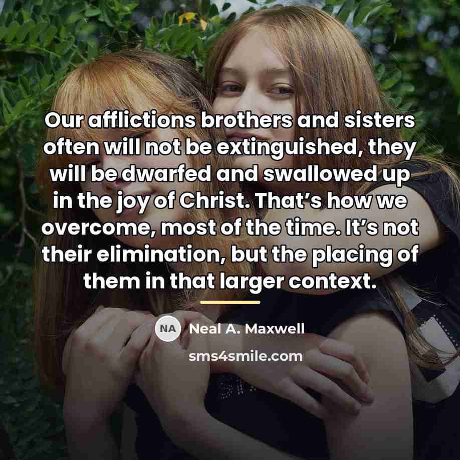 “Our afflictions brothers and sisters often will not be extinguished,…” quote by Neal A. Maxwell