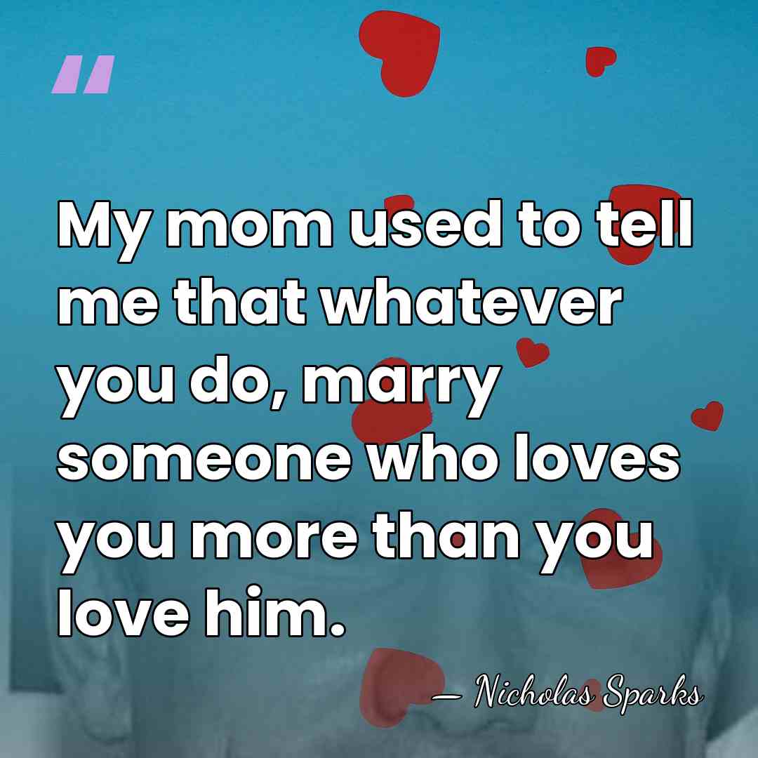 My mom used to tell me that whatever you do, marry someone&hellip; - Nicholas Sparks