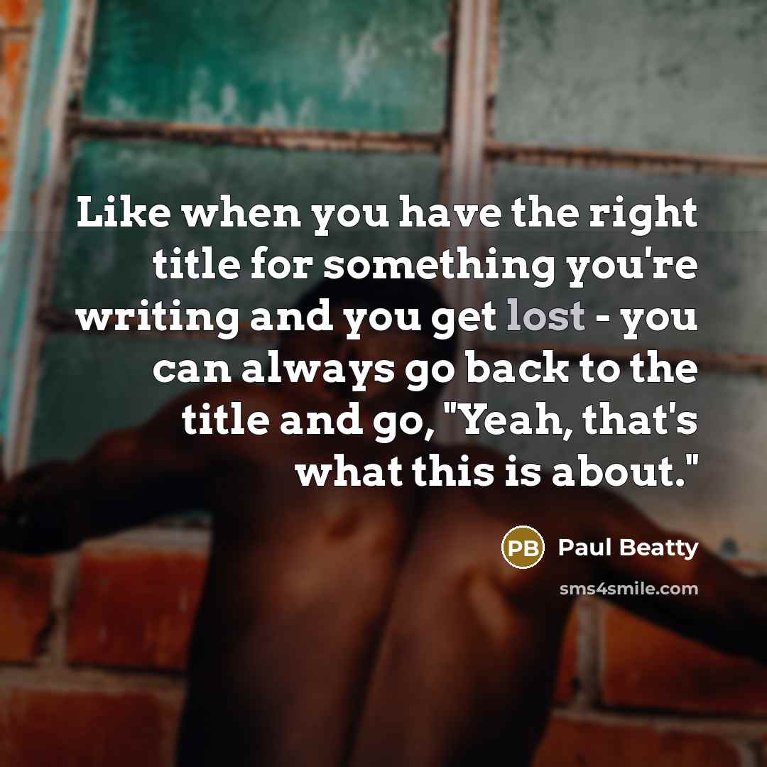 “Like when you have the right title for something you're…” quote by Paul Beatty
