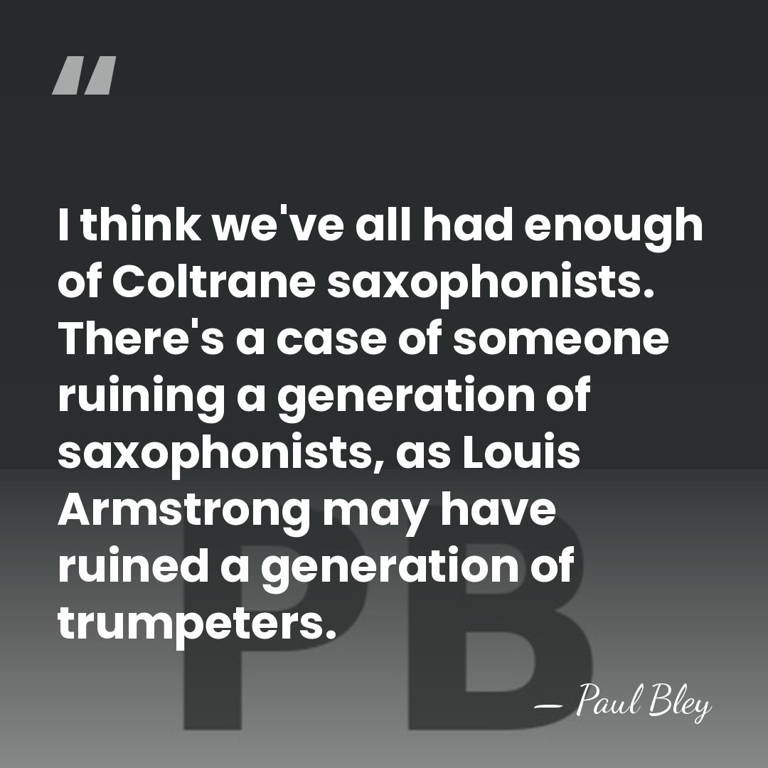 I think we've all had enough of Coltrane saxophonists. There's a case&hellip; - Paul Bley