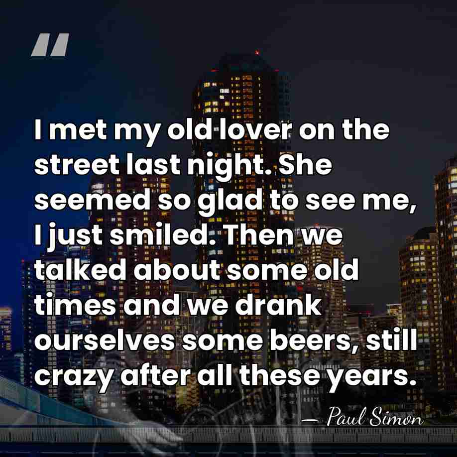 I met my old lover on the street last night. She seemed&hellip; - Paul Simon