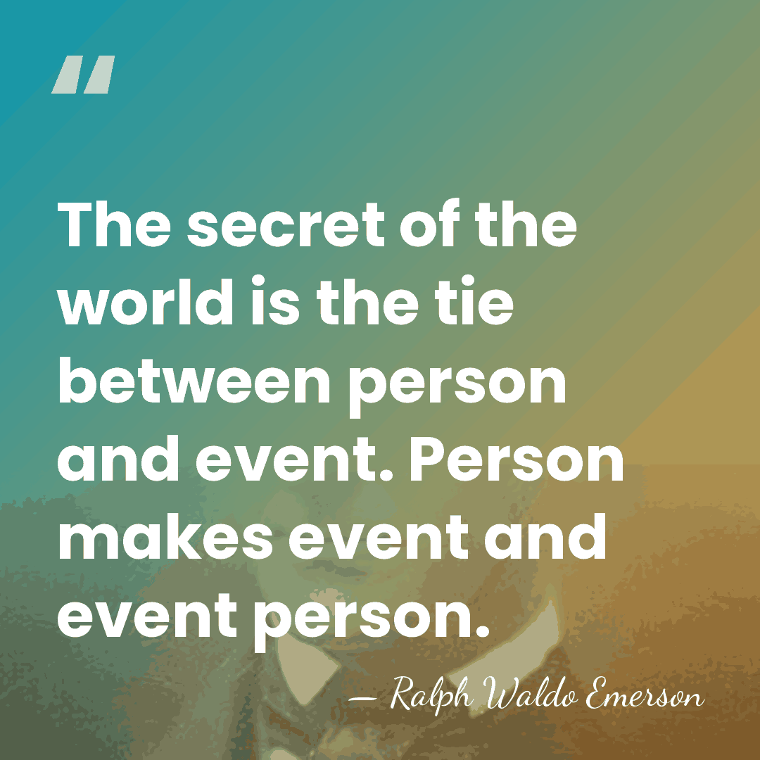 The secret of the world is the tie between person and event.&hellip; - Ralph Waldo Emerson