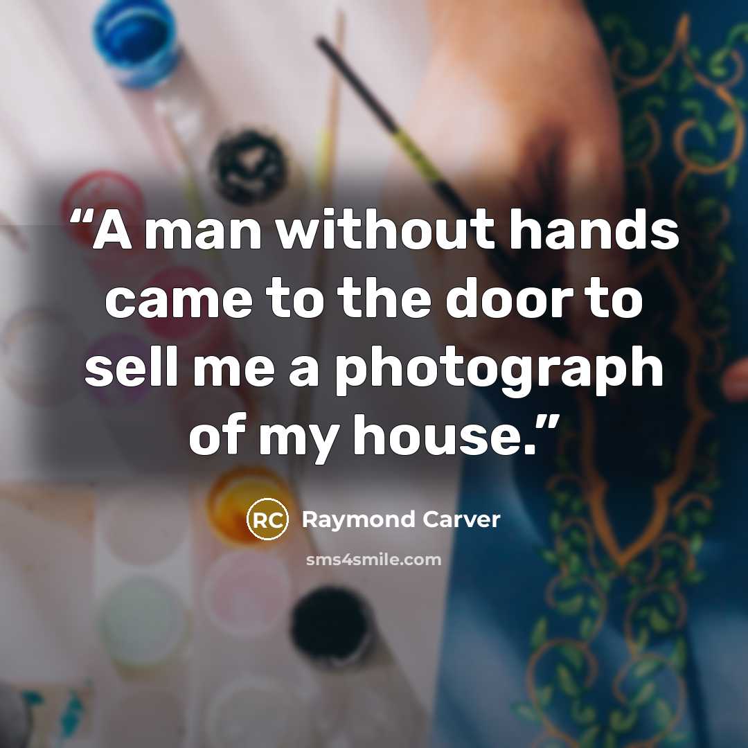 “A man without hands came to the door to sell me a photograph of my house.” quote by Raymond Carver