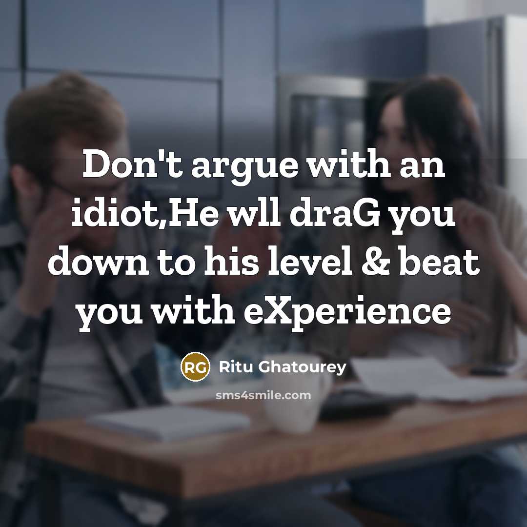 “Don't argue with an idiot,He wll draG you down to his level & beat you with eXperience” quote by Ritu Ghatourey